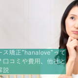 マウスピース矯正”hanalove”って実際どう？口コミや費用、他社との比較を解説