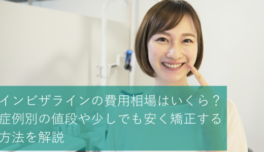 インビザラインの費用相場はいくら？症例別の値段や少しでも安く矯正する方法を解説