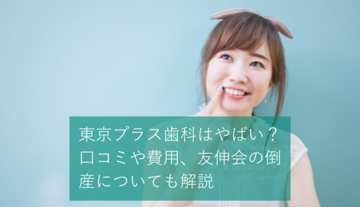 東京プラス歯科はやばい？口コミや費用、友伸会の倒産についても解説