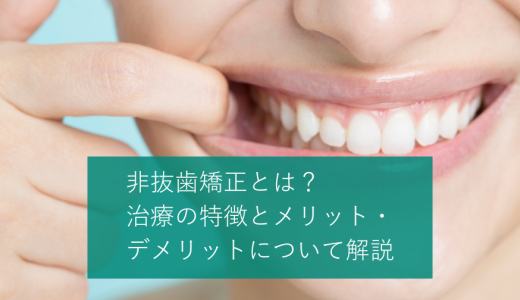 非抜歯矯正とは？治療の特徴とメリット・デメリットについて解説