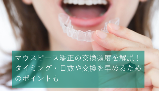 マウスピース矯正の交換頻度を解説！タイミング・日数や交換を早めるためのポイントも