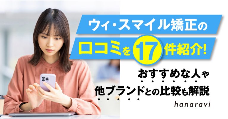 ウィ・スマイル矯正の口コミを17件紹介！おすすめな人や他ブランドとの比較も解説