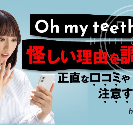 Oh my teethが怪しい理由を調査！正直な口コミや注意すべき点