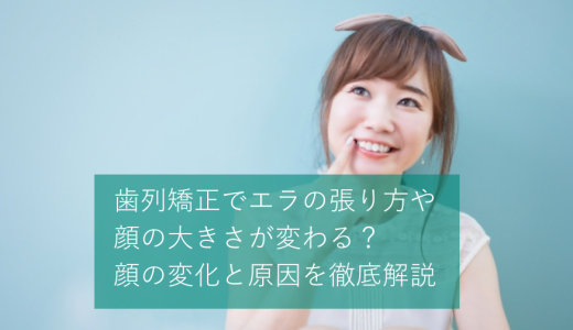 歯列矯正でエラの張り方や顔の大きさが変わる？顔の変化と原因を徹底解説
