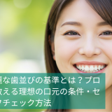 綺麗な歯並びの基準とは？プロが教える理想の口元の条件・セルフチェック方法