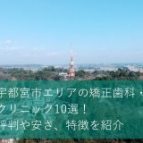 宇都宮市のおすすめ矯正歯科・クリニック20選！評判や安さ、特徴を紹介