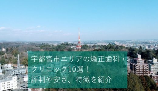 宇都宮市のおすすめ矯正歯科・クリニック20選！評判や安さ、特徴を紹介